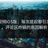 蘑菇视频iOS版：每次提起都引发热议，评论区炸锅的原因解析