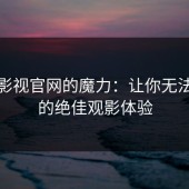蘑菇影视官网的魔力：让你无法自拔的绝佳观影体验