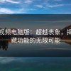 蘑菇视频电脑版：超越表象，揭开隐藏功能的无限可能